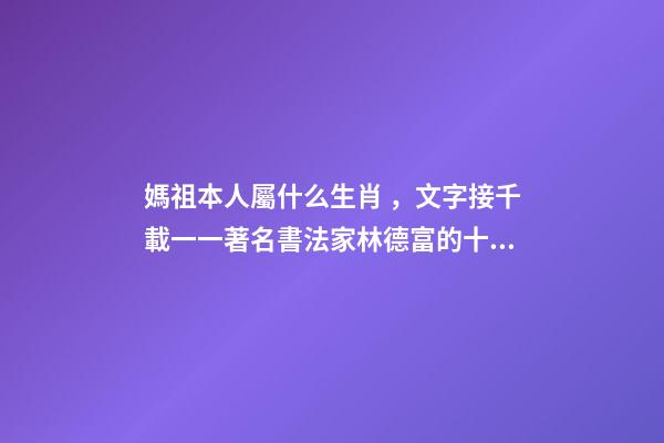 媽祖本人屬什么生肖，文字接千載一一著名書法家林德富的十二生肖甲骨文-第1張-觀點(diǎn)-玄機(jī)派